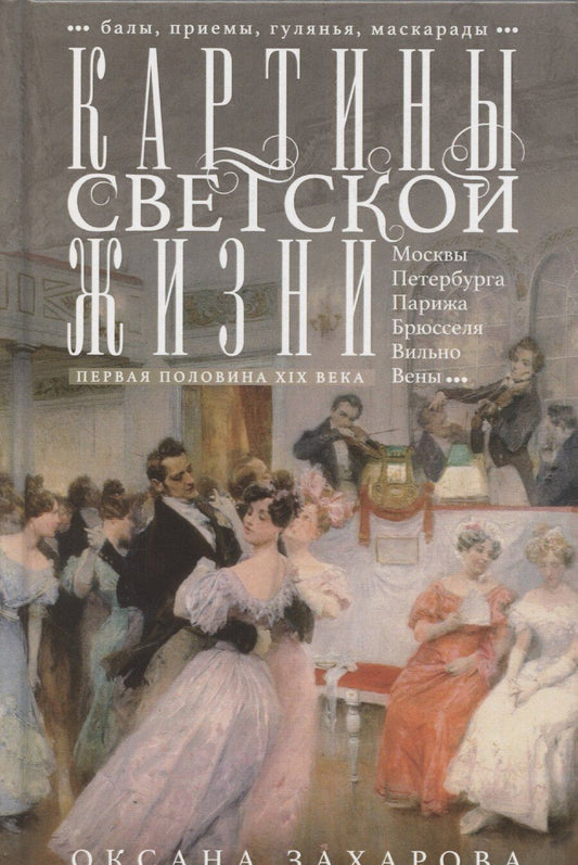 Обложка книги "Оксана Захарова: Картины светской жизни Москвы, Петербурга, Парижа, Брюсселя, Вильно, Вены. Первая половина 19 века. Балы, приемы, гулянья, маскарады"