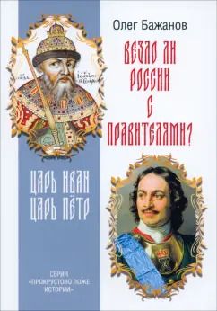 Обложка книги "Олег Бажанов: Везло ли России с правителями? Царь Иван. Царь Пётр"