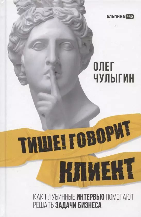 Обложка книги "Олег Чулыгин: Тише! Говорит клиент. Как глубинные интервью помогают решать задачи бизнеса"