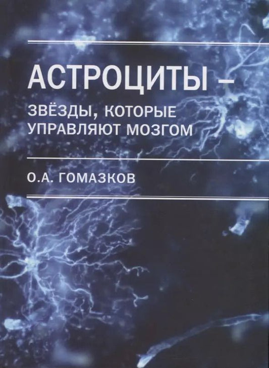 Обложка книги "Олег Гомазков: Астроциты - звезды, которые управляют мозгом"