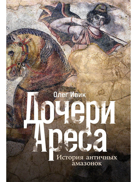 Обложка книги "Олег Ивик: Дочери Ареса: История античных амазонок"