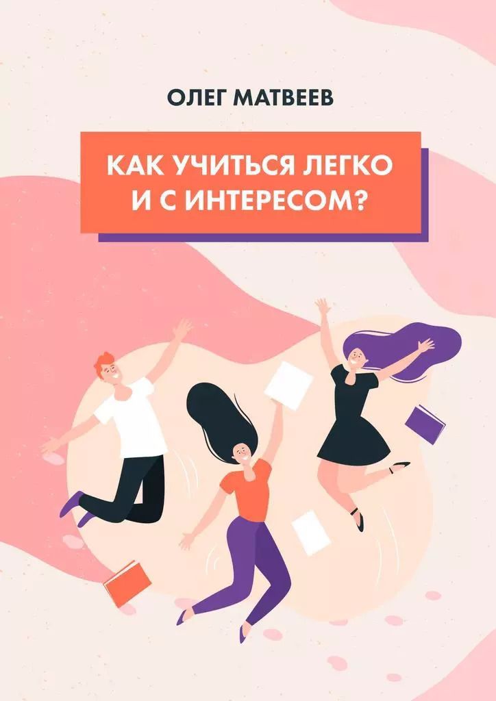 Обложка книги "Олег Матвеев: Как учиться легко и с интересом?"