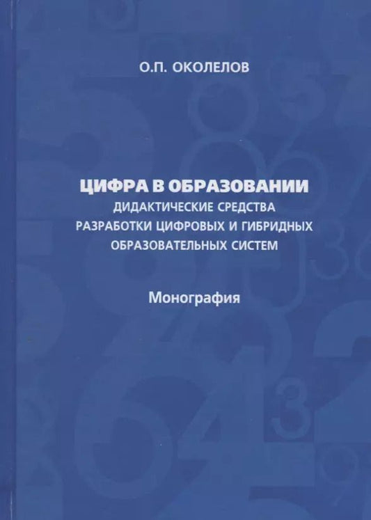 Обложка книги "Олег Околелов: Цифра в образовании. Дидактические средства разработки цифровых и гибридных образовательных систем: Монография"