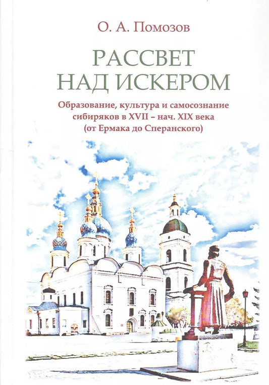 Обложка книги "Олег Помозов: Рассвет над Искером. Образование, культура и самосознание сибиряков в XVII - нач. XIX века (от Ермака до Сперанского)"