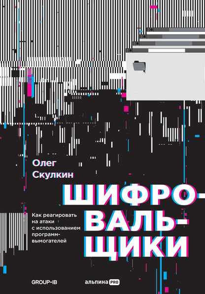 Обложка книги "Олег Скулкин: Шифровальщики: Как реагировать на атаки с использованием программ-вымогателей"