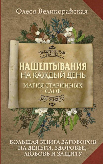 Обложка книги "Олеся Великорайская: Нашептывания на каждый день. Магия старинных слов. Большая книга заговоров на деньги, здоровье, любовь и защиту"