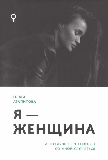 Обложка книги "Ольга Агапитова: Я - женщина: и это лучшее, что могло со мной случиться"