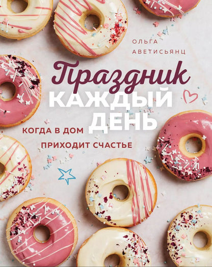 Обложка книги "Ольга Аветисьянц: Праздник каждый день. Когда в дом приходит счастье"