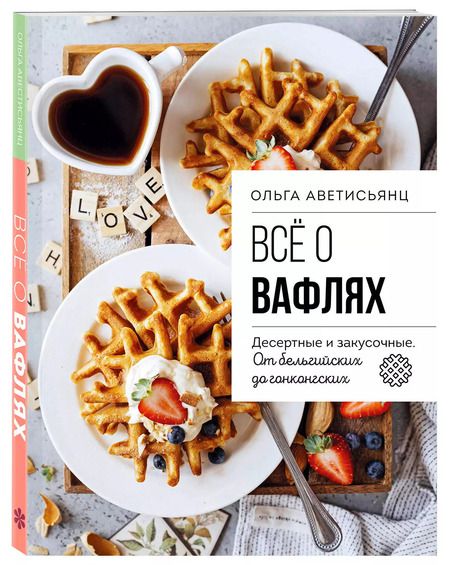 Фотография книги "Ольга Аветисьянц: Все о вафлях. Десертные и закусочные. От бельгийских до гонконгских"