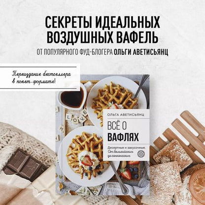 Фотография книги "Ольга Аветисьянц: Все о вафлях. Десертные и закусочные. От бельгийских до гонконгских"