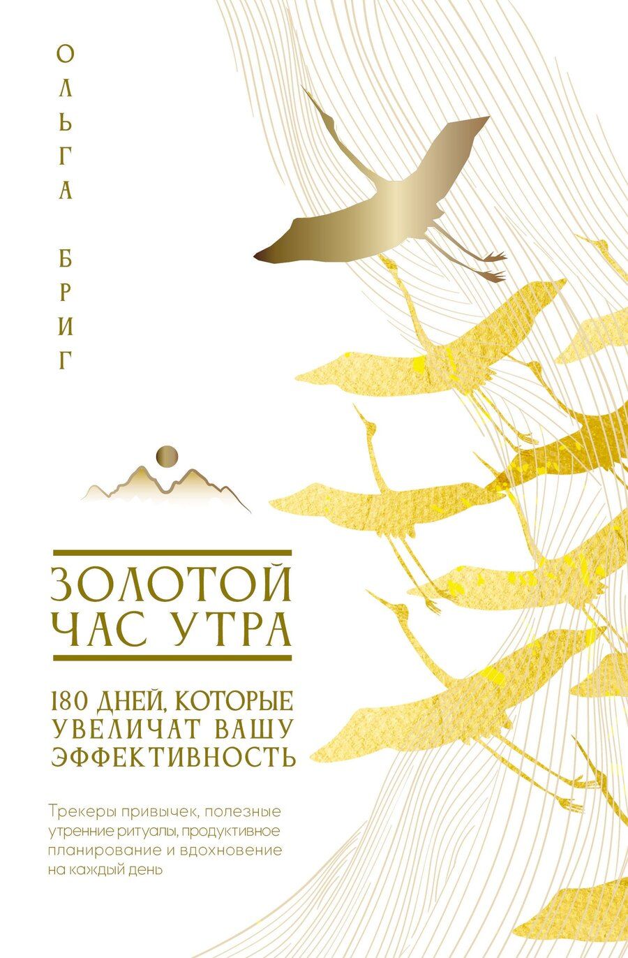 Обложка книги "Ольга Бриг: Золотой час утра. 180 дней, которые увеличат вашу эффективность. Трекеры привычек, полезные утренние ритуалы, продуктивное планирование и вдохновение на каждый день"
