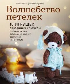 Обложка книги "Ольга Гаевская: Волшебство петелек. 10 игрушек, связанных крючком, с которыми ваш ребенок не захочет расстаться"