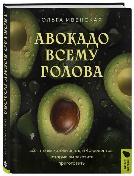 Фотография книги "Ольга Ивенская: Авокадо всему голова. Все, что вы хотели знать, и 40 рецептов, которые вы захотите приготовить"