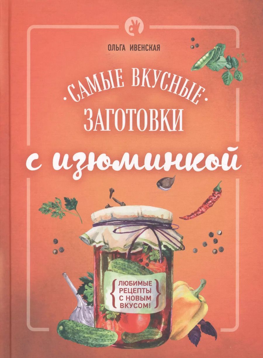 Обложка книги "Ольга Ивенская: Самые вкусные заготовки с изюминкой"