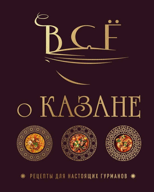 Обложка книги "Ольга Ивенская: Всё о казане. Рецепты для настоящих гурманов. Подарочное издание"