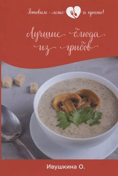 Обложка книги "Ольга Ивушкина: Лучшие блюда из грибов"