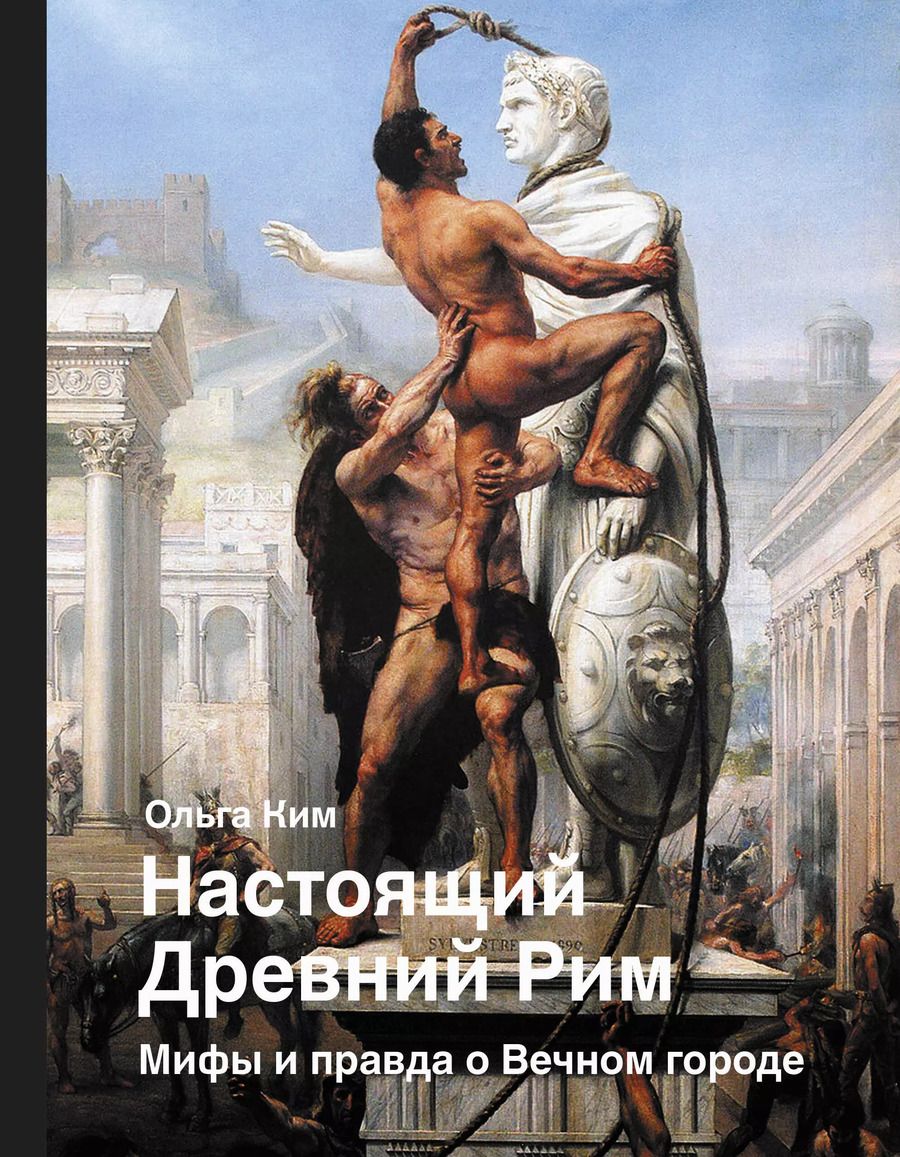 Обложка книги "Ольга Ким: Настоящий Древний Рим. Мифы и правда о Вечном городе"
