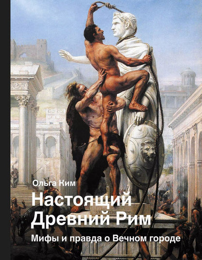 Обложка книги "Ольга Ким: Настоящий Древний Рим. Мифы и правда о Вечном городе"