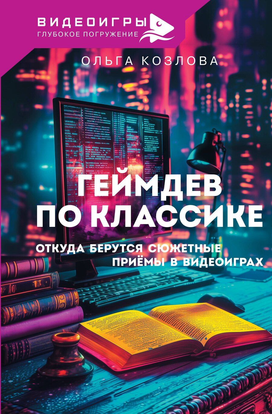 Обложка книги "Ольга Козлова: Геймдев по классике: откуда берутся сюжетные приёмы в видеоиграх"