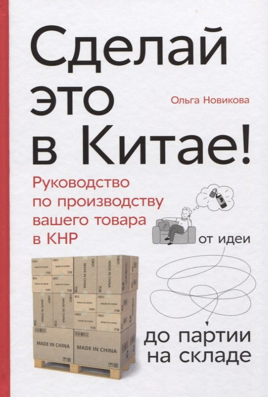 Обложка книги "Ольга Новикова: Сделай это в Китае! Руководство по производству вашего товара в КНР: от идеи до партии на складе"