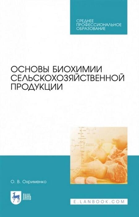 Фотография книги "Ольга Охрименко: Основы биохимии сельскохозяйственной продукции. Учебное пособие. СПО"