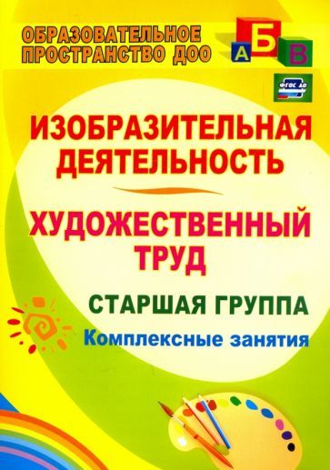 Обложка книги "Ольга Павлова: Изобразительная деятельность и художественный труд. Старшая группа: комплексные занятия. ФГОС ДО"