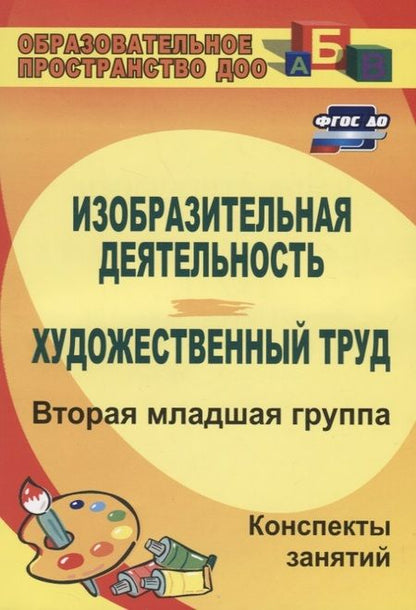 Фотография книги "Ольга Павлова: Изобразительная деятельность и художественный труд. Вторая младшая группа. Конспекты занятий. ФГОС ДО. 2-е издание"