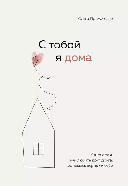 Обложка книги "Ольга Примаченко: С тобой я дома. Книга о том, как любить друг друга, оставаясь верными себе"