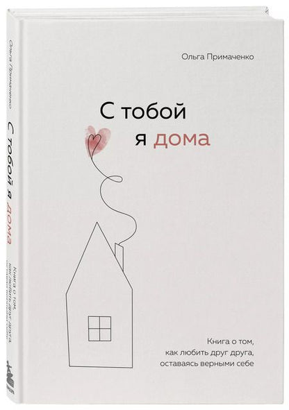 Фотография книги "Ольга Примаченко: С тобой я дома. Книга о том, как любить друг друга, оставаясь верными себе"