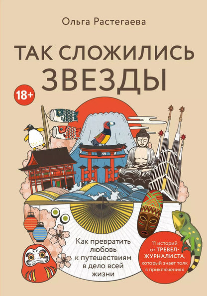 Обложка книги "Ольга Растегаева: Так сложились звезды. Как превратить любовь к путешествиям в дело всей жизни. 11 невыдуманных историй от тревел-журналиста, который знает толк в приключениях"