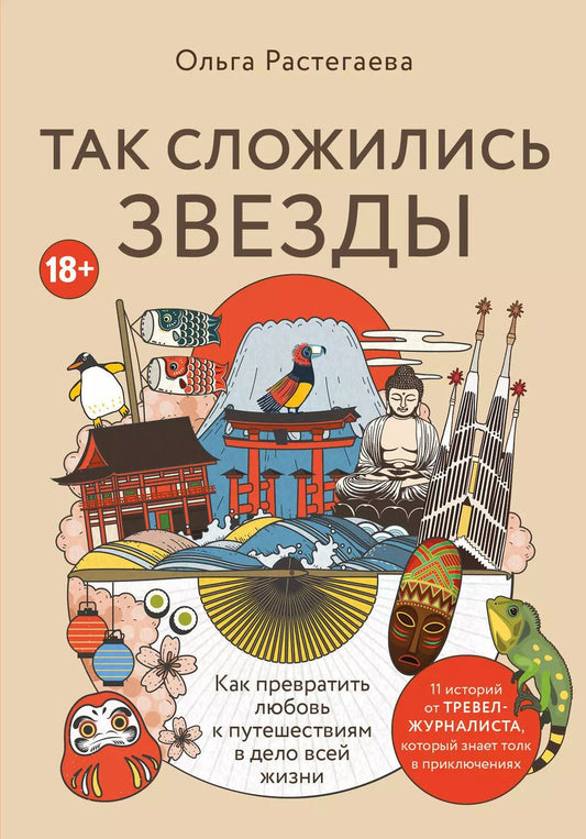 Обложка книги "Ольга Растегаева: Так сложились звезды. Как превратить любовь к путешествиям в дело всей жизни. 11 невыдуманных историй от тревел-журналиста, который знает толк в приключениях"