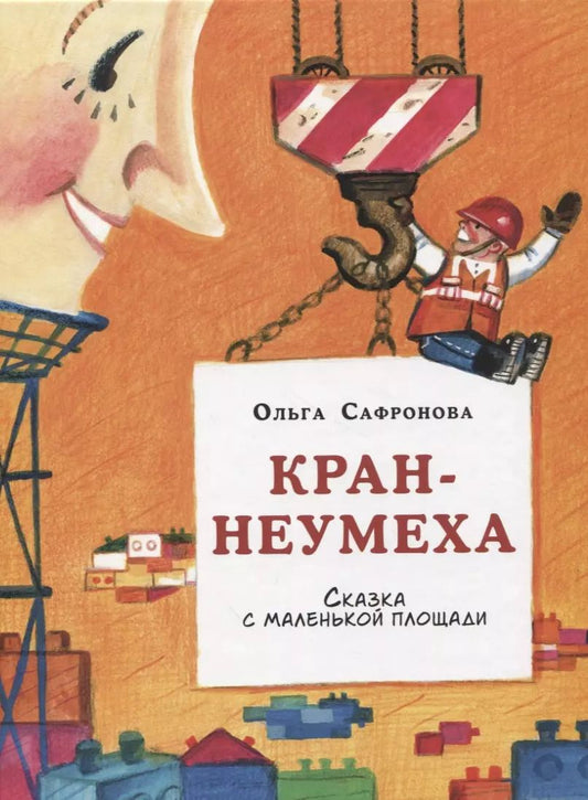 Обложка книги "Ольга Сафронова: Кран-неумеха. Сказка с маленькой площади"