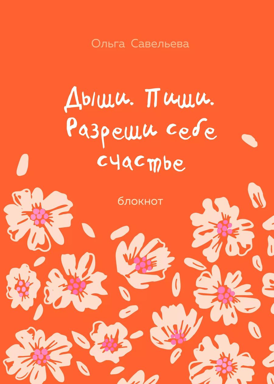 Обложка книги "Ольга Савельева: Дыши. Пиши. Разреши себе счастье. Блокнот от Ольги Савельевой (оранжевый)"