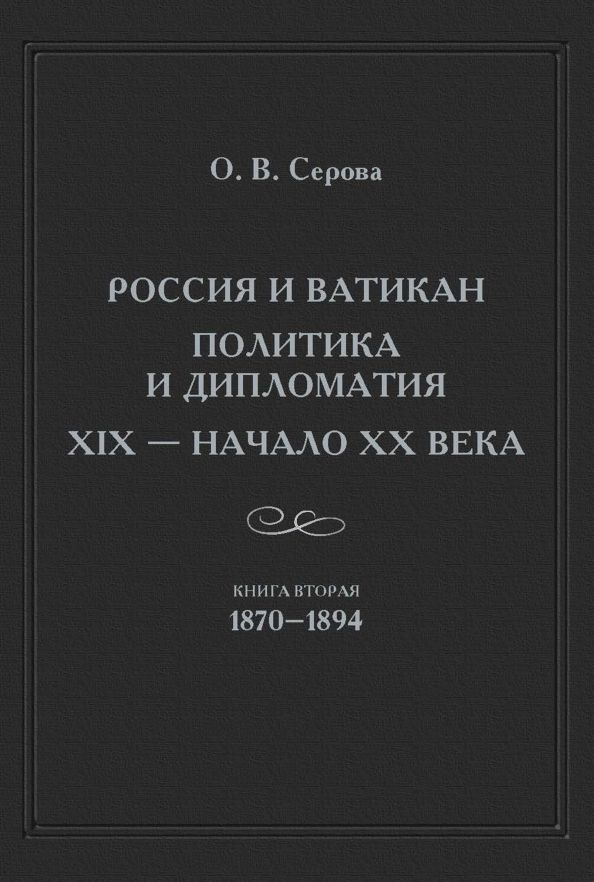 Обложка книги "Ольга Серова: Россия и Ватикан. Политика и дипломатия. XIX - начало XX в. Книга 2. 1870-1894"