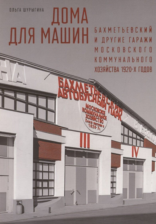 Обложка книги "Ольга Шурыгина: Дома для машин: Бахметьевский и другие гаражи Московского коммунального хозяйства 1920-х годов"