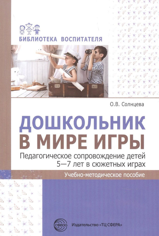 Обложка книги "Ольга Солнцева: Дошкольник в мире игры. Педагогическое сопровождение детей 5-7 лет в сюжетных играх"