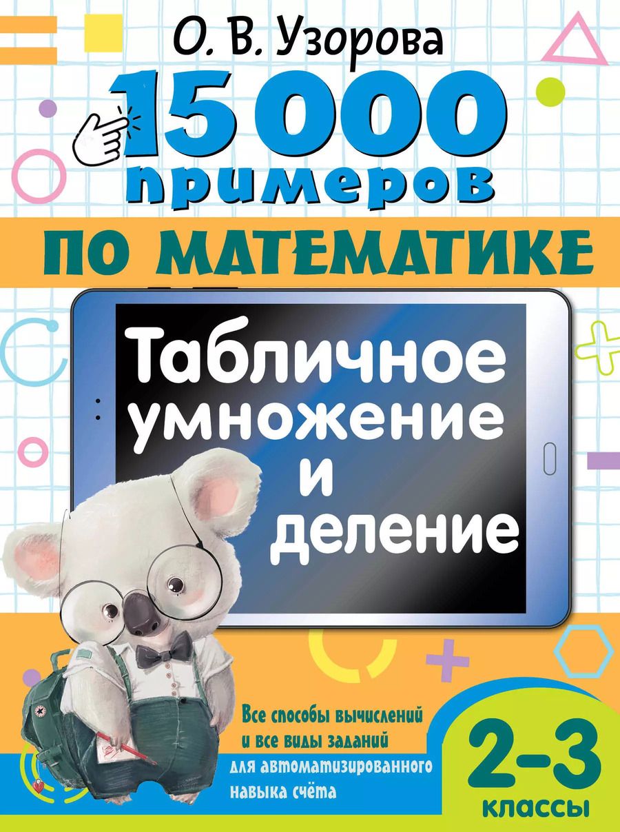 Обложка книги "Ольга Узорова: 15 000 примеров по математике. Табличное умножение и деление. Все способы вычислений и все виды заданий для автоматизированного навыка счета. 2- 3 классы"