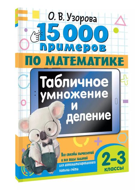 Фотография книги "Ольга Узорова: 15 000 примеров по математике. Табличное умножение и деление. Все способы вычислений и все виды заданий для автоматизированного навыка счета. 2- 3 классы"