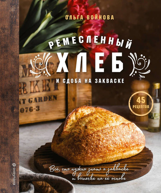 Обложка книги "Ольга Войнова: Ремесленный хлеб и сдоба на закваске. 45 рецептов"