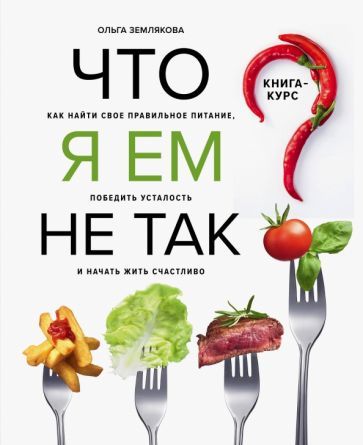 Обложка книги "Ольга Землякова: Что я ем не так? Как найти свое правильное питание, победить усталость и начать жить счастливо"
