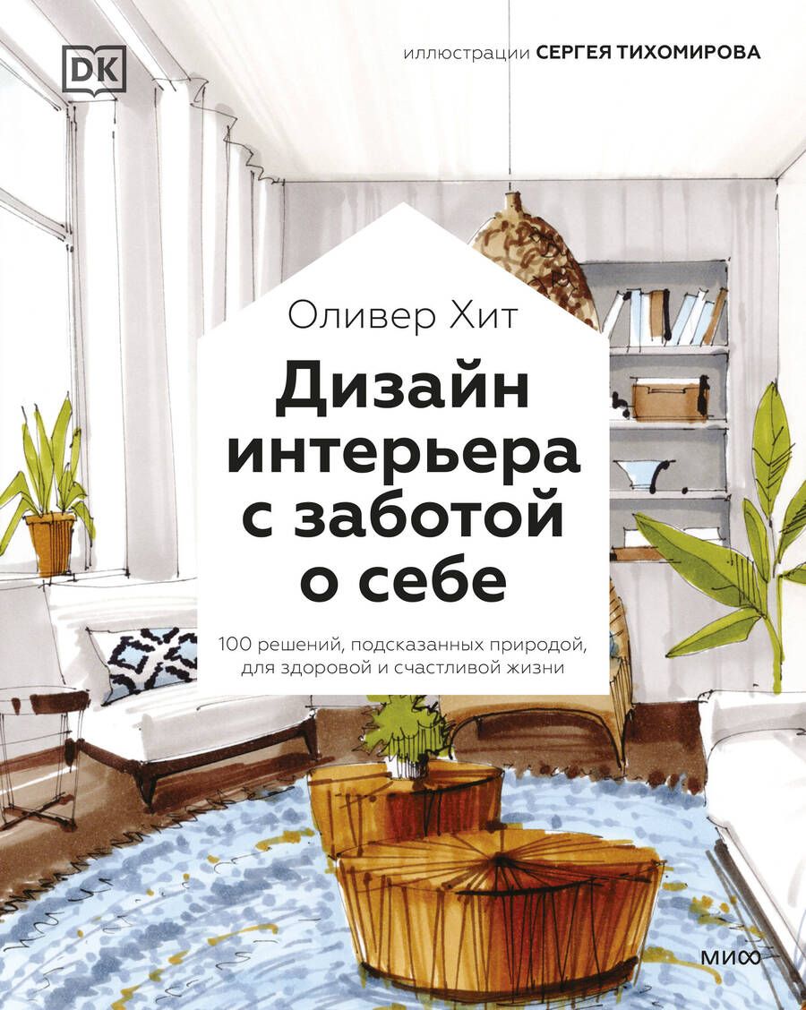 Обложка книги "Оливер Хит: Дизайн интерьера с заботой о себе. 100 решений, подсказанных природой, для здоровой и счастливой жиз"