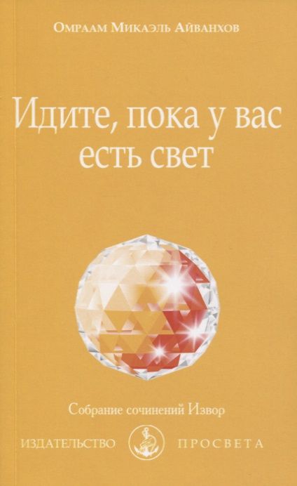 Обложка книги "Омраам Айванхов: Идите, пока у вас есть свет"