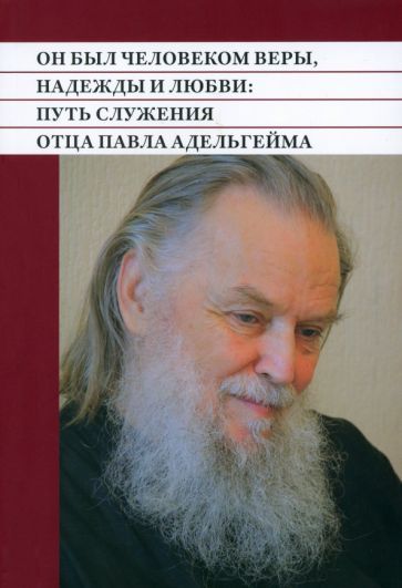 Обложка книги "Он был человеком веры, надежды и любви. Путь служения отца Павла Адельгейма"