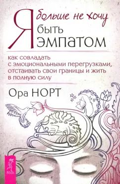 Обложка книги "Ора Норт: Я больше не хочу быть эмпатом. Как совладать с эмоциональными перегрузками"