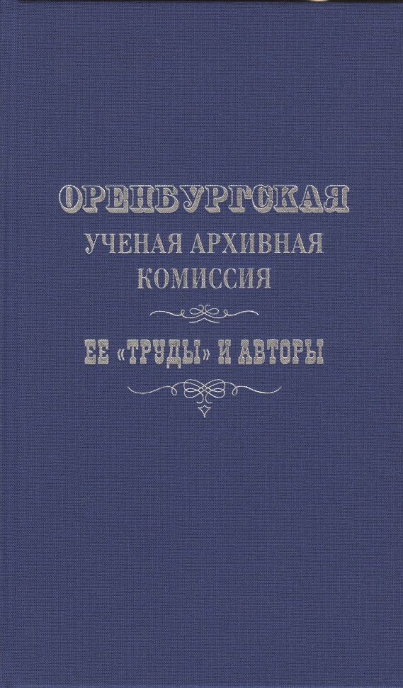 Обложка книги ": Оренбургская ученая архивная комиссия: ее "Труды" и авторы"