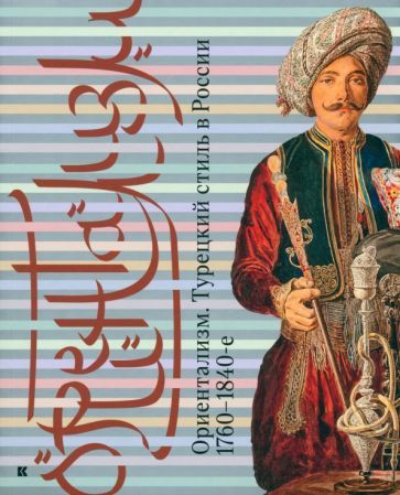 Обложка книги "Ориентализм. Турецкий стиль в России. 1760-1840-е"