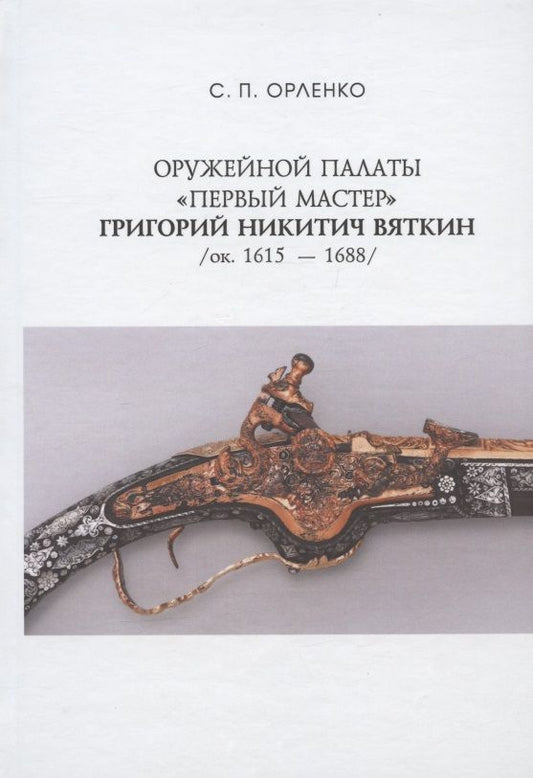 Обложка книги "Орленко: Оружейной палаты «первый мастер» Григорий Никитич Вяткин (ок. 1615 — 1688)"