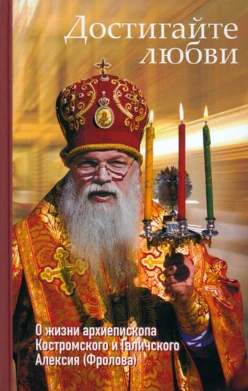 Обложка книги "Орлова: Достигайте любви. О жизни архиепископа Костромского и Галичского Алексия (Фролова)"