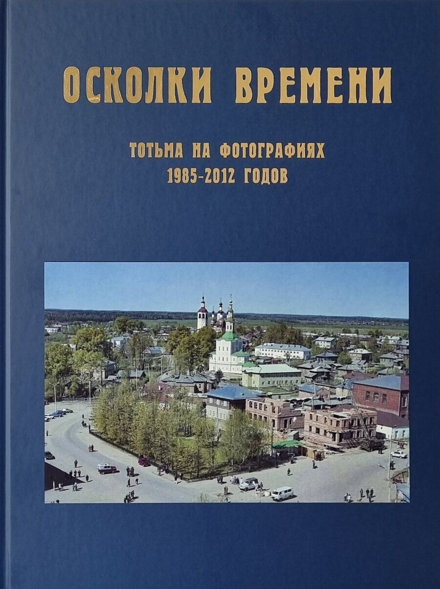 Обложка книги "Осколки времени: Тотьма на фотографиях 1985–2012 годов: краеведческий альбом"