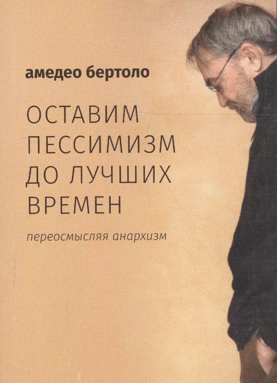 Обложка книги "Оставим пессимизм до лучших времен. Переосмысляя анархизм"